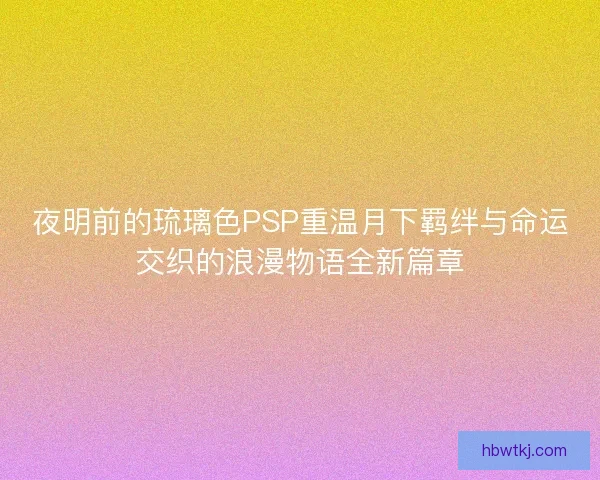 夜明前的琉璃色PSP重温月下羁绊与命运交织的浪漫物语全新篇章