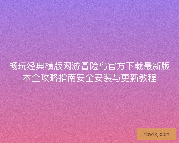 畅玩经典横版网游冒险岛官方下载最新版本全攻略指南安全安装与更新教程