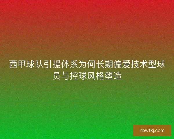 西甲球队引援体系为何长期偏爱技术型球员与控球风格塑造