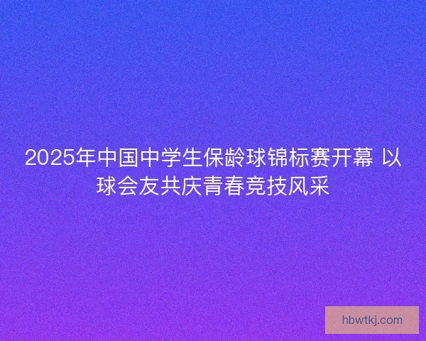 2025年中国中学生保龄球锦标赛开幕 以球会友共庆青春竞技风采