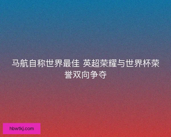 马航自称世界最佳 英超荣耀与世界杯荣誉双向争夺