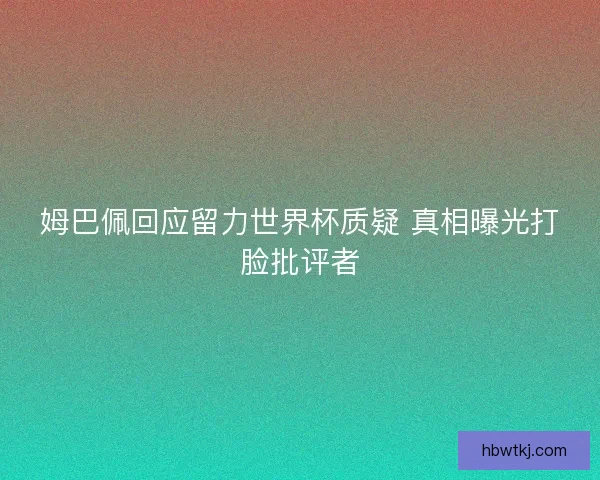 姆巴佩回应留力世界杯质疑 真相曝光打脸批评者